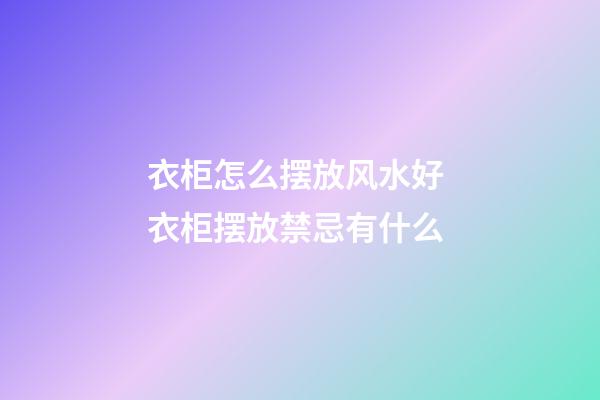 衣柜怎么摆放风水好 衣柜摆放禁忌有什么